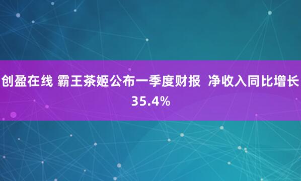 创盈在线 霸王茶姬公布一季度财报  净收入同比增长35.4%