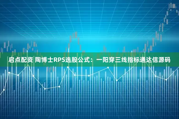 启点配资 陶博士RPS选股公式：一阳穿三线指标通达信源码