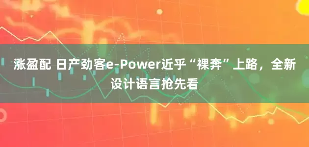 涨盈配 日产劲客e-Power近乎“裸奔”上路，全新设计语言抢先看
