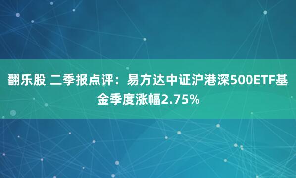 翻乐股 二季报点评：易方达中证沪港深500ETF基金季度涨幅2.75%