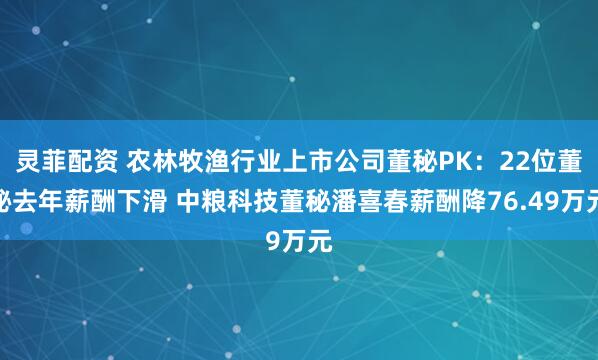 灵菲配资 农林牧渔行业上市公司董秘PK：22位董秘去年薪酬下滑 中粮科技董秘潘喜春薪酬降76.49万元