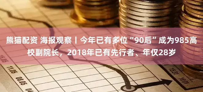 熊猫配资 海报观察丨今年已有多位“90后”成为985高校副院长，2018年已有先行者、年仅28岁