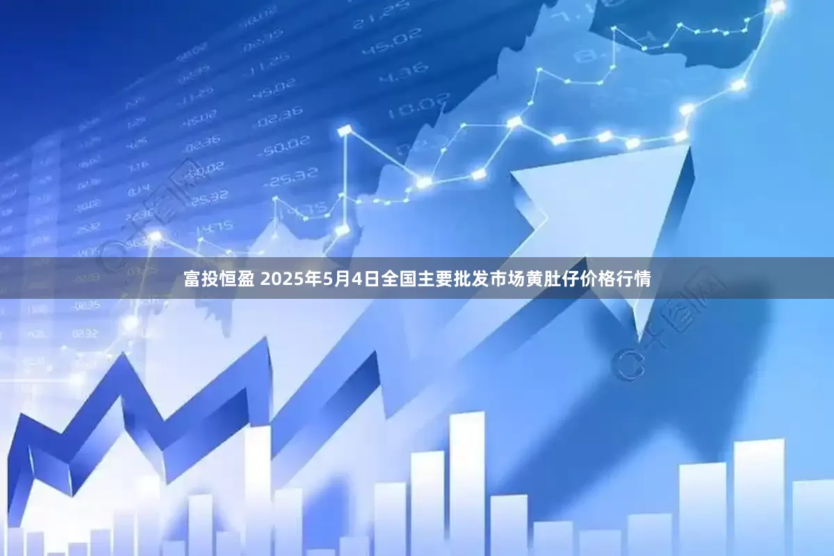 富投恒盈 2025年5月4日全国主要批发市场黄肚仔价格行情