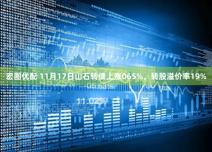 宏图优配 11月17日山石转债上涨065%，转股溢价率19%