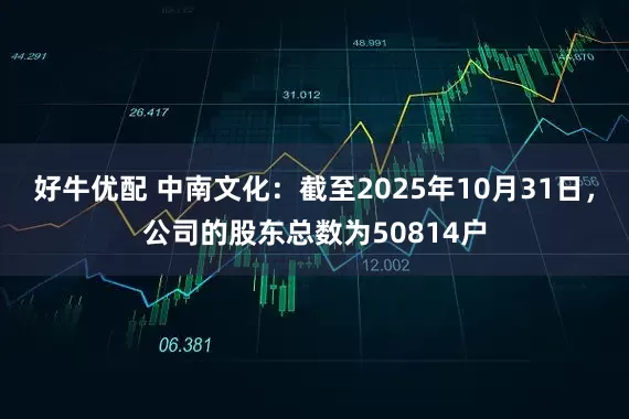 好牛优配 中南文化：截至2025年10月31日，公司的股东总数为50814户